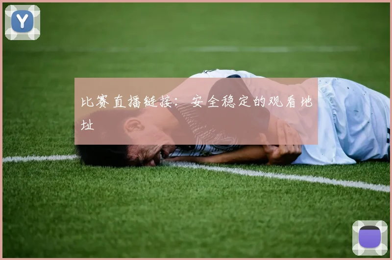 比赛直播链接：安全稳定的观看地址