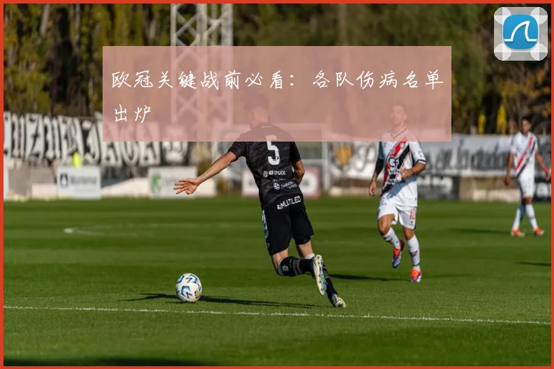 欧冠关键战前必看：各队伤病名单出炉