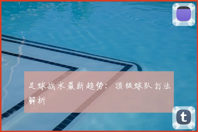 足球战术最新趋势:顶级球队打法解析