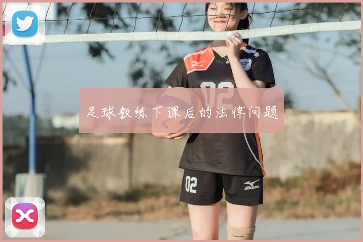 足球教练下课后的法律问题