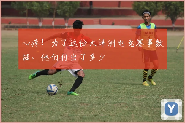 心疼！为了这份大洋洲电竞赛事数据，他们付出了多少