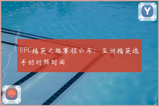 UFC精英之路赛程公布：亚洲精英选手的对阵时间