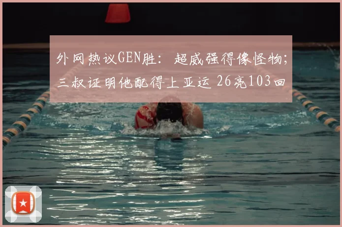 外网热议GEN胜：超威强得像怪物；三叔证明他配得上亚运 26亮103回复