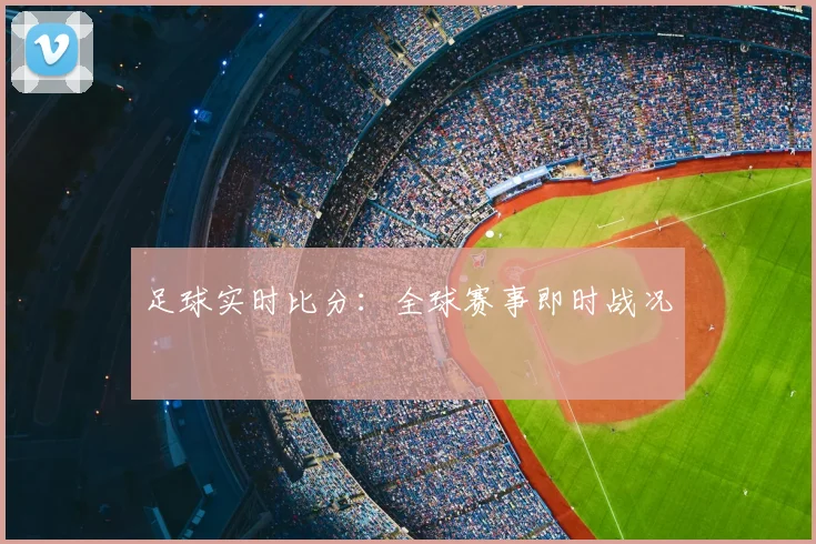 足球实时比分：全球赛事即时战况